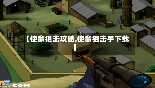 【使命狙击攻略,使命狙击手下载】
