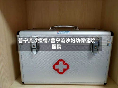 普宁流沙疫情/普宁流沙妇幼保健院医院