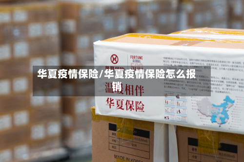 华夏疫情保险/华夏疫情保险怎么报销-第2张图片
