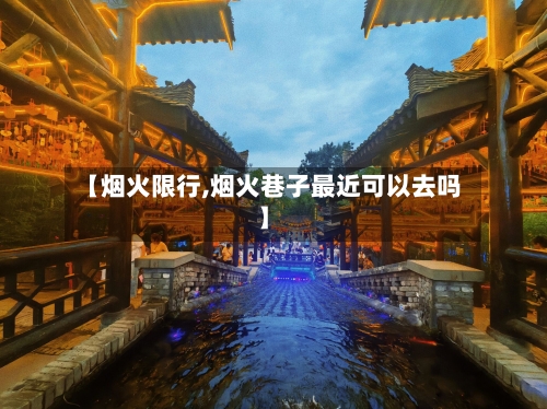 【烟火限行,烟火巷子最近可以去吗】