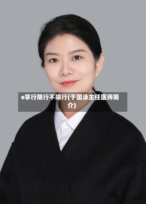 e享行限行不限行(于国泳主任医师简介)-第2张图片