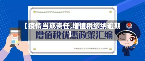 【疫情当成责任,增值税缴纳逾期】