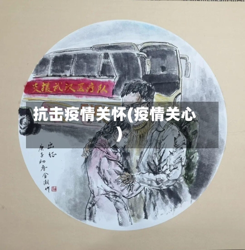 抗击疫情关怀(疫情关心)-第2张图片