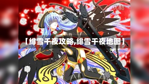 【绯雪千夜攻略,绯雪千夜地图】