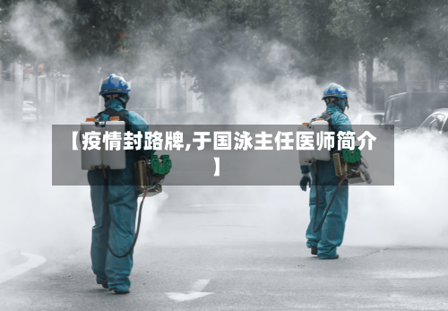 【疫情封路牌,于国泳主任医师简介】