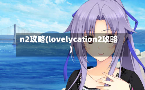 n2攻略(lovelycation2攻略)-第2张图片